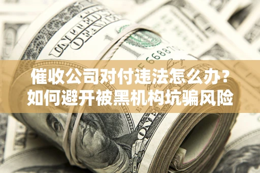 北京催收公司对付违法怎么办？如何避开被黑机构坑骗风险