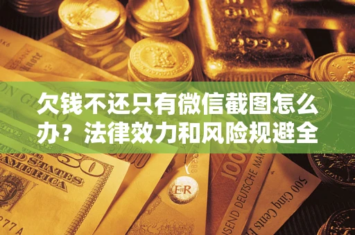 北京欠钱不还只有微信截图怎么办？法律效力和风险规避全解析