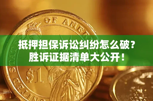 北京抵押担保诉讼纠纷怎么破？胜诉证据清单大公开！