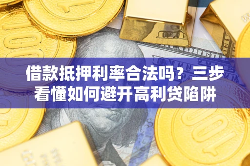 北京借款抵押利率合法吗？三步看懂如何避开高利贷陷阱