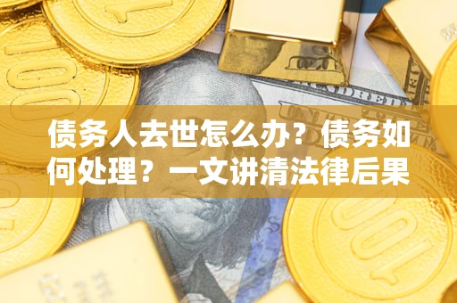 北京债务人去世怎么办？债务如何处理？一文讲清法律后果
