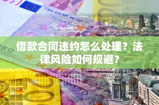 北京借款合同违约怎么处理？法律风险如何规避？