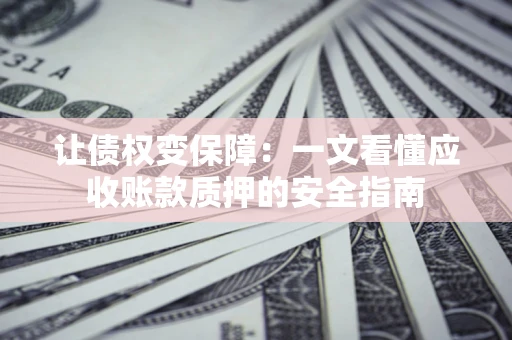 北京让债权变保障：一文看懂应收账款质押的安全指南