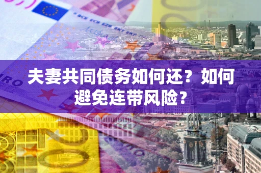 北京夫妻共同债务如何还？如何避免连带风险？