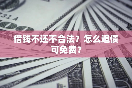 北京借钱不还不合法？怎么追债可免费？
