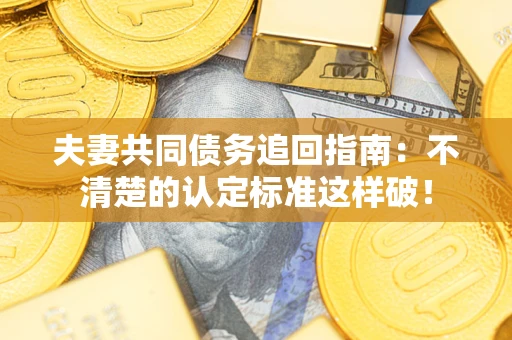 北京夫妻共同债务追回指南：不清楚的认定标准这样破！