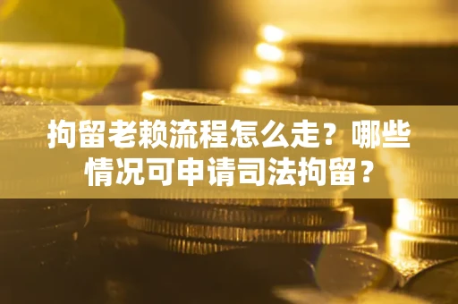 北京拘留老赖流程怎么走?哪些情况可申请司法拘留? 北京拘留老赖流程怎么走?哪些情况可申请司法拘留?