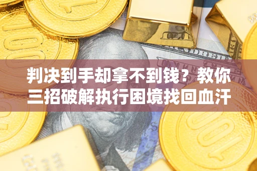 北京判决到手却拿不到钱？教你三招破解执行困境找回血汗钱
