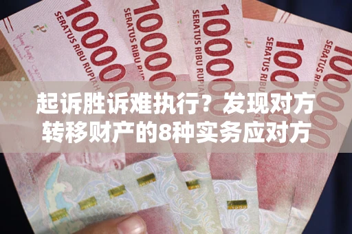 北京起诉胜诉难执行？发现对方转移财产的8种实务应对方案