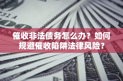 北京催收非法债务怎么办？如何规避催收陷阱法律风险？