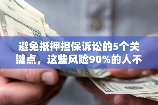 北京避免抵押担保诉讼的5个关键点，这些风险90%的人不知道！