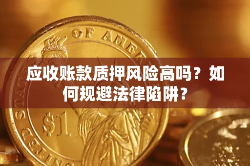 北京应收账款质押风险高吗？如何规避法律陷阱？