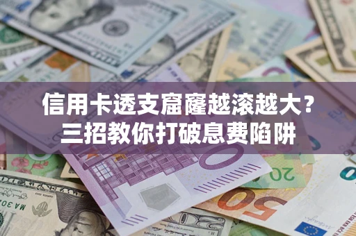 北京信用卡透支窟窿越滚越大？三招教你打破息费陷阱