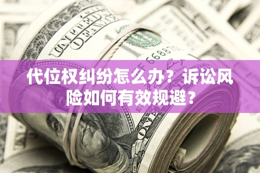 北京代位权纠纷怎么办？诉讼风险如何有效规避？