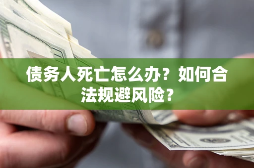 北京债务人死亡怎么办？如何合法规避风险？