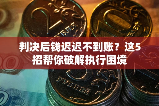 北京判决后钱迟迟不到账？这5招帮你破解执行困境