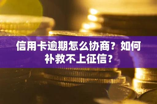 北京信用卡逾期怎么协商？如何补救不上征信？