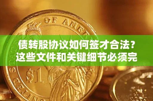北京债转股协议如何签才合法？这些文件和关键细节必须完整