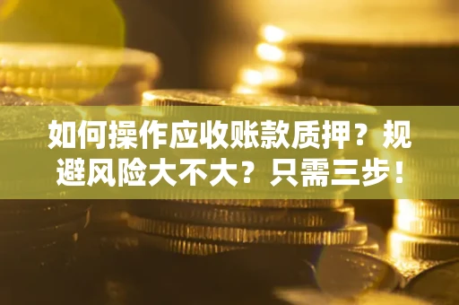 北京如何操作应收账款质押？规避风险大不大？只需三步！
