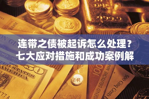 北京连带之债被起诉怎么处理？七大应对措施和成功案例解析