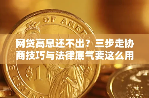 北京网贷高息还不出？三步走协商技巧与法律底气要这么用