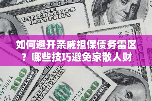 北京如何避开亲戚担保债务雷区？哪些技巧避免家散人财