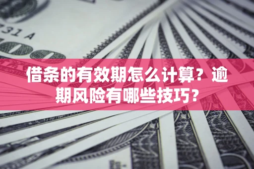 北京借条的有效期怎么计算？逾期风险有哪些技巧？