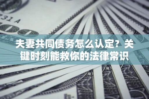 北京夫妻共同债务怎么认定？关键时刻能救你的法律常识