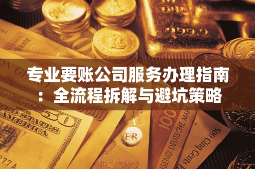 北京专业要账公司服务办理指南：全流程拆解与避坑策略