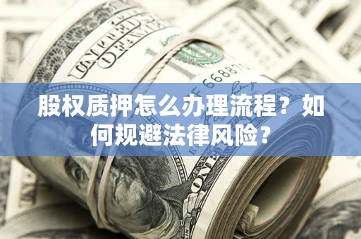 北京股权质押怎么办理流程？如何规避法律风险？