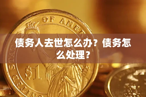 北京债务人去世怎么办？债务怎么处理？