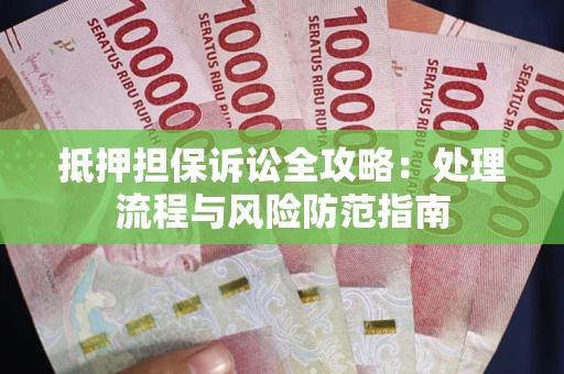 北京抵押担保诉讼全攻略：处理流程与风险防范指南