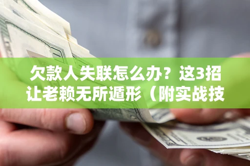 北京欠款人失联怎么办？这3招让老赖无所遁形（附实战技巧）