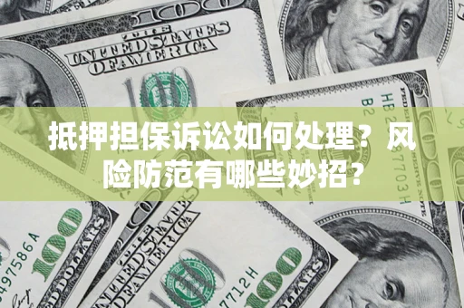 北京抵押担保诉讼如何处理？风险防范有哪些妙招？