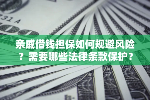 北京亲戚借钱担保如何规避风险？需要哪些法律条款保护？