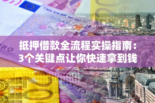 北京抵押借款全流程实操指南：3个关键点让你快速拿到钱