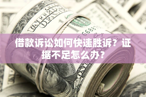 北京借款诉讼如何快速胜诉？证据不足怎么办？