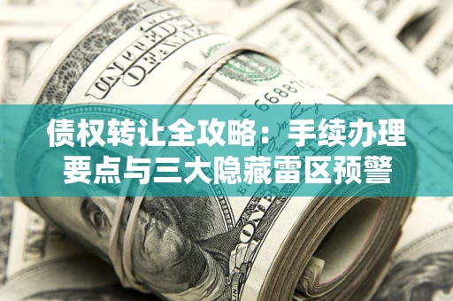 北京债权转让全攻略：手续办理要点与三大隐藏雷区预警