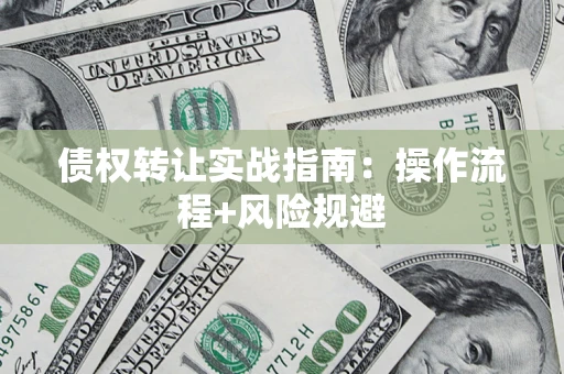 北京债权转让实战指南：操作流程+风险规避