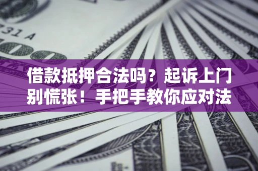 北京借款抵押合法吗？起诉上门别慌张！手把手教你应对法律程序