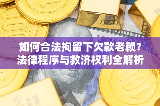 北京如何合法拘留下欠款老赖？法律程序与救济权利全解析