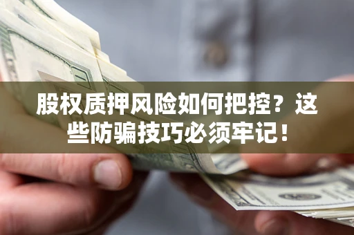 北京股权质押风险如何把控？这些防骗技巧必须牢记！