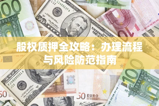 北京股权质押全攻略：办理流程与风险防范指南