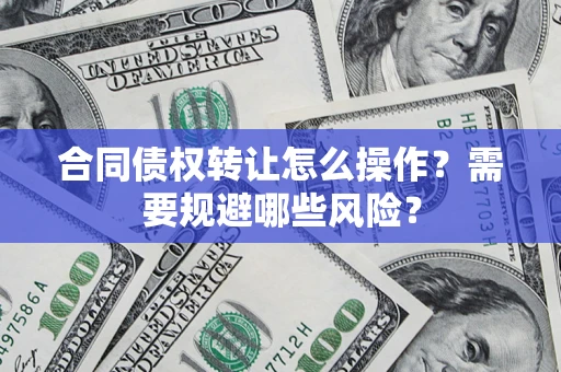 北京合同债权转让怎么操作？需要规避哪些风险？
