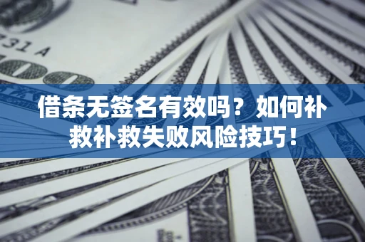 北京借条无签名有效吗？如何补救补救失败风险技巧！