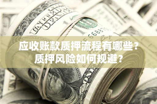 北京应收账款质押流程有哪些？质押风险如何规避？