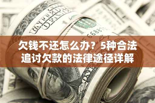 北京欠钱不还怎么办？5种合法追讨欠款的法律途径详解