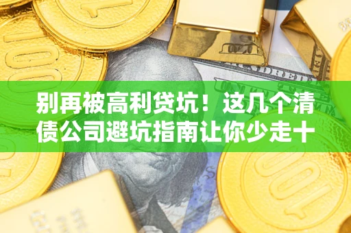北京别再被高利贷坑！这几个清债公司避坑指南让你少走十年弯路