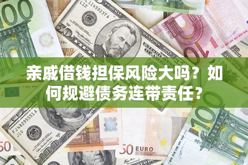 北京亲戚借钱担保风险大吗？如何规避债务连带责任？
