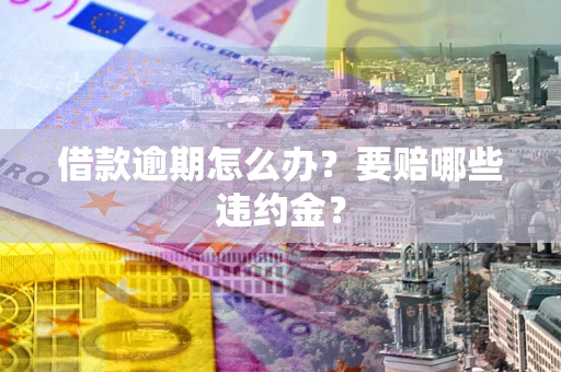 北京借款逾期怎么办？要赔哪些违约金？